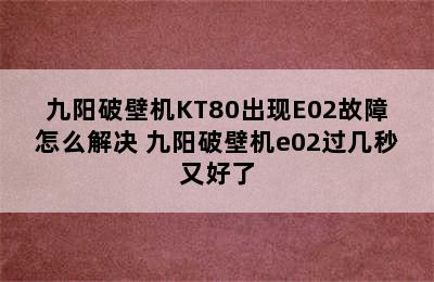 九阳破壁机KT80出现E02故障怎么解决 九阳破壁机e02过几秒又好了